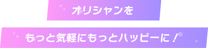 オリシャンをもっと気軽にもっとハッピーに！